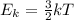 E_{k}= \frac{3}{2}kT