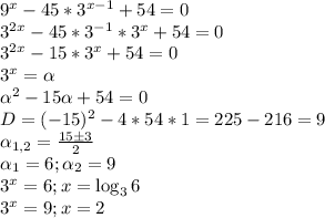 9^x-45*3^{x-1}+54=0 \\&#10;3^{2x}-45*3^{-1}*3^x+54=0 \\&#10;3^{2x}-15*3^x+54=0 \\&#10;3^x= \alpha \\&#10;\alpha^2-15\alpha+54=0 \\&#10;D=(-15)^2-4*54*1=225-216=9 \\&#10;\alpha_{1,2} = \frac{15б3}{2} \\&#10;\alpha_1 = 6 ; \alpha_2 = 9 \\&#10;3^x=6 ; x = \log_{3}{6} \\&#10;3^x=9 ; x = 2