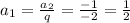 a_1=\frac{a_2}{q}=\frac{-1}{-2}=\frac{1}{2}