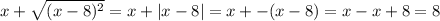 x+ \sqrt{(x-8)^2} =x+|x-8|=x+-(x-8)=x-x+8=8