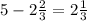 5 - 2 \frac{2}{3} =2 \frac{1}{3}