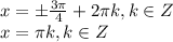 x=\pm \frac{3 \pi }{4} +2 \pi k, k\in Z \\ x= \pi k, k\in Z