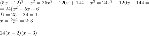 (5x-12)^2-x^2=25x^2-120x+144-x^2=24x^2-120x+144 = \\=24(x^2-5x+6) \\ D =25-24=1\\x= \frac{5 \pm 1}{2} = 2; 3 \\\\ 24(x-2)(x-3)