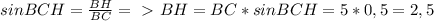 sinBCH= \frac{BH}{BC} =\ \textgreater \ BH=BC*sinBCH=5*0,5=2,5