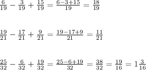 \frac{6}{19}-\frac{3}{19}+\frac{15}{19}=\frac{6-3+15}{19}=\frac{18}{19}\\\\\\\frac{19}{21}-\frac{17}{21}+\frac{9}{21}=\frac{19-17+9}{21}=\frac{11}{21}\\\\\\\frac{25}{32}-\frac{6}{32}+\frac{19}{32}=\frac{25-6+19}{32}=\frac{38}{32}=\frac{19}{16}=1\frac{3}{16}