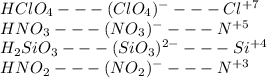 HClO_4 --- (ClO_4)^----Cl^{+7} \\ HNO_3---(NO_3)^----N^{+5} \\ &#10;H_2SiO_3---(SiO_3)^{2-}---Si^{+4} \\ &#10;HNO_2---(NO_2)^----N^{+3}