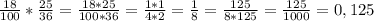 \frac{18}{100} * \frac{25}{36} = \frac{18*25}{100*36} = \frac{1*1}{4*2} = \frac{1}{8} = \frac{125}{8*125} = \frac{125}{1000} = 0,125