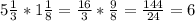 5\frac{1}{3} *1 \frac{1}{8}= \frac{16}{3}* \frac{9}{8}= \frac{144}{24}=6