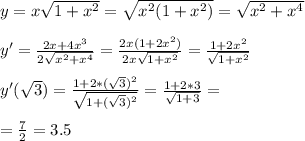 y=x \sqrt{1+x^2}= \sqrt{x^2(1+x^2)}= \sqrt{x^2+x^4} \\ \\ &#10;y'= \frac{2x+4x^3}{2 \sqrt{x^2+x^4} }= \frac{2x(1+2x^2)}{2x \sqrt{1+x^2} }= \frac{1+2x^2}{ \sqrt{1+x^2} } \\ \\ &#10;y'( \sqrt{3} )= \frac{1+2*( \sqrt{3} )^2}{ \sqrt{1+( \sqrt{3} )^2} }= \frac{1+2*3}{ \sqrt{1+3} }= \\ \\ &#10;= \frac{7}{2}=3.5