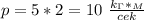 p=5*2=10 \ \frac{k _\Gamma *_M}{cek}