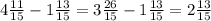 4 \frac{11}{15} -1 \frac{13}{15}=3 \frac{26}{15} -1 \frac{13}{15}=2 \frac{13}{15 \\ }