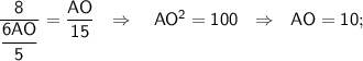 \sf \dfrac{8}{\dfrac{6AO}{5}}=\dfrac{AO}{15}~~\Rightarrow~~~ AO^2=100~~\Rightarrow~~ AO=10;