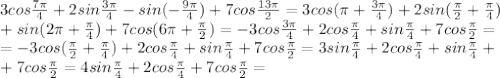 3cos\frac{7\pi}{4}+2sin\frac{3\pi}{4}-sin(-\frac{9\pi}{4})+7cos\frac{13\pi}{2}=3cos(\pi+\frac{3\pi}{4})+2sin(\frac{\pi}{2}+\frac{\pi}{4})\\+sin(2\pi+\frac{\pi}{4})+7cos(6\pi+\frac{\pi}{2})=-3cos\frac{3\pi}{4}+2cos\frac{\pi}{4}+sin\frac{\pi}{4}+7cos\frac{\pi}{2}=\\=-3cos(\frac{\pi}{2}+\frac{\pi}{4})+2cos\frac{\pi}{4}+sin\frac{\pi}{4}+7cos\frac{\pi}{2}=3sin\frac{\pi}{4}+2cos\frac{\pi}{4}+sin\frac{\pi}{4}+\\+7cos\frac{\pi}{2}=4sin\frac{\pi}{4}+2cos\frac{\pi}{4}+7cos\frac{\pi}{2}=