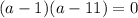 (a-1)(a-11)=0