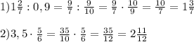 1)1 \frac{2}{7}:0,9= \frac{9}{7}: \frac{9}{10}= \frac{9}{7}\cdot \frac{10}{9}= \frac{10}{7}= 1\frac{3}{7} \\ \\ 2)3,5\cdot \frac{5}{6}= \frac{35}{10} \cdot \frac{5}{6}= \frac{35}{12}=2 \frac{11}{12}