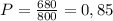 P= \frac{680}{800} = 0,85