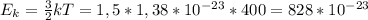 E_{k} = \frac{3}{2}kT=1,5*1,38* 10^{-23}*400=828* 10^{-23}