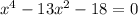 {x^{4} -13 x^{2} -18 }=0