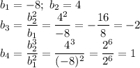 b_1=-8; \ b_2=4 \\\ b_3= \dfrac{b_2^2}{b_1}= \dfrac{4^2}{-8}=- \dfrac{16}{8} =-2 \\\ b_4= \dfrac{b_2^3}{b_1^2}=\dfrac{4^3}{(-8)^2}= \dfrac{2^6}{2^6} =1