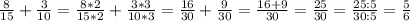 \frac{8}{15} + \frac{3}{10} = \frac{8*2}{15*2} + \frac{3*3}{10*3} = \frac{16}{30} + \frac{9}{30} = \frac{16+9}{30} = \frac{25}{30} = \frac{25:5}{30:5} = \frac{5}{6}