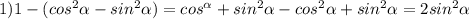 1)1-(cos^2 \alpha - sin^2 \alpha ) =cos^ \alpha +sin^2 \alpha -cos^2 \alpha +sin^2 \alpha =2sin^2 \alpha