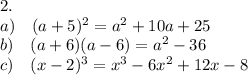 2. \\ a) \quad (a+5)^2 = a^2+10a + 25\\ b)\quad(a+6)(a-6) = a^2 -36 \\ c)\quad (x-2)^3 = x^3 -6x^2+12x-8