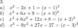 3. \\ a) \quad x^2-2x+1 = (x-1)^2\\b)\quad x^2+6x+9 = (x+3)^2\\c)\quad x^3+6x^2+12x+8 = (x+2)^3\\d)\quad x^3-9x^2+27x-27 = (x-3)^3