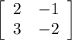 \left[\begin{array}{ccc}2&-1\\3&-2\end{array}\right]