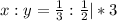 x:y= \frac{1}{3} : \frac{1}{2} |*3