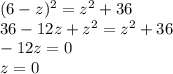 (6 - z)^{2} = {z}^{2} + 36 \\ 36 - 12z + {z}^{2} = {z}^{2} + 36 \\ - 12z = 0 \\ z = 0