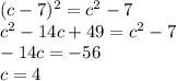 (c - 7)^{2} = {c}^{2} - 7 \\ {c}^{2} - 14c + 49 = {c}^{2} - 7 \\ - 14c = - 56 \\ c = 4