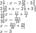 2 \frac{1}{7} :x=2 \frac{19}{28} :3 \frac{3}{4} \\ 2 \frac{19}{28}*x=2 \frac{1}{7}*3 \frac{3}{4} \\ \frac{75}{28} x= \frac{15}{7} * \frac{15}{4} \\ \frac{75}{28} x= \frac{225}{28} \\ x=\frac{225}{28} * \frac{28}{75} \\ x=3