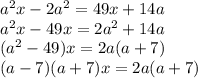 a^2x-2a^2=49x+14a&#10;\\\&#10;a^2x-49x=2a^2+14a&#10;\\\&#10;(a^2-49)x=2a(a+7)&#10;\\\&#10;(a-7)(a+7)x=2a(a+7)