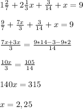 1 \frac{2}{7} +2 \frac{1}{3}x+ \frac{3}{14} +x=9 \\ \\ &#10; \frac{9}{7} + \frac{7x}{3}+ \frac{3}{14}+x=9 \\ \\ &#10; \frac{7x+3x}{3} = \frac{9*14-3-9*2}{14} \\ \\ &#10; \frac{10x}{3} = \frac{105}{14} \\ \\ &#10;140x=315 \\ \\ &#10;x=2,25