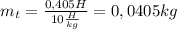 m_t= \frac{0,405H}{10 \frac{H}{kg} }=0,0405kg