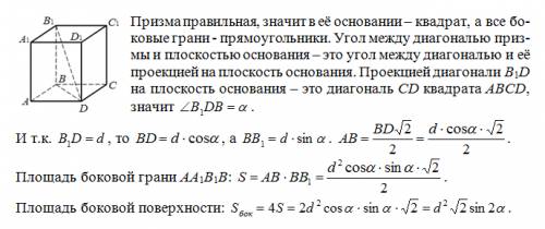 Диагональ боковой грани правильной четырехугольной призмы равна d. и образует с плоскостью основания