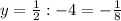 y= \frac{1}{2} : -4=- \frac{1}{8}