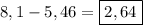 8,1-5,46=\boxed{2,64}