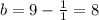 b=9- \frac{1}{1} =8