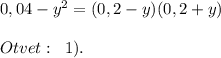 0,04-y^2=(0,2-y)(0,2+y)\\\\Otvet:\; \; 1).