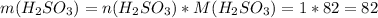 m(H_2SO_3)=n(H_2SO_3)*M(H_2SO_3)=1*82=82