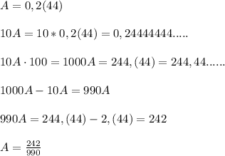 A=0,2(44)\\\\10A=10*0,2(44)=0,24444444.....\\\\10A\cdot 100=1000A=244,(44)=244,44......\\\\1000A-10A=990A\\\\990A=244,(44)-2,(44)=242\\\\A=\frac{242}{990}