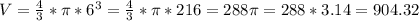 V= \frac{4}{3}* \pi *6^3= \frac{4}{3}* \pi *216=288 \pi =288*3.14=904.32