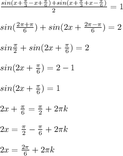 \frac{sin(x+ \frac{ \pi }{3}-x+ \frac{ \pi }{6} )+sin(x+ \frac{ \pi }{3} +x- \frac{ \pi }{6}) }{2}=1 \\ \\ &#10;sin( \frac{2 \pi + \pi }{6} )+sin(2x+ \frac{2 \pi - \pi }{6} ) =2 \\ \\ &#10;sin \frac{ \pi }{2}+sin(2x+ \frac{ \pi }{6} )=2 \\ \\ &#10;sin(2x+ \frac{ \pi }{6} ) =2-1 \\ \\ &#10;sin(2x+ \frac{ \pi }{6} )=1 \\ \\ &#10;2x+ \frac{ \pi }{6}= \frac{ \pi }{2}+2 \pi k \\ \\ &#10;2x= \frac{ \pi }{2}- \frac{ \pi }{6}+2 \pi k \\ \\ &#10;2x= \frac{2 \pi }{6}+2 \pi k \\ \\ &#10;