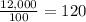 \frac{12,000}{100}=120