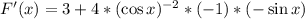 F'(x)=3+4*(\cos x)^{-2}*(-1)*(-\sin x)