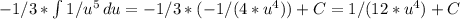 -1/3* \int\limits{1/u^5} \, du=-1/3*(-1/(4*u^4))+C= 1/(12*u^4)+C