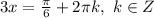 3x=\frac{\pi}{6}+2\pi k,\ k\in Z