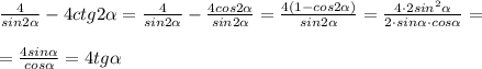 \frac{4}{sin2 \alpha } -4ctg2 \alpha = \frac{4}{sin2 \alpha } - \frac{4cos2 \alpha }{sin2 \alpha } = \frac{4(1-cos2 \alpha )}{sin2 \alpha } =\frac{4\cdot 2sin^2 \alpha }{2\cdot sin \alpha \cdot cos \alpha }=\\\\=\frac{4sin \alpha }{cos \alpha }=4tg \alpha