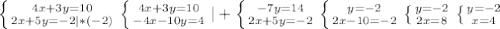 \left \{ {{4x+3y=10} \atop {2x+5y=-2|*(-2)}} \right. \left \{ {{4x+3y=10} \atop {-4x-10y=4}} \right. |+ \left \{ {{-7y=14} \atop {2x+5y=-2}} \right. \left \{ {{y=-2} \atop {2x-10=-2}} \right. \left \{ {{y=-2} \atop {2x=8}} \right. \left \{ {{y=-2} \atop {x=4}} \right.